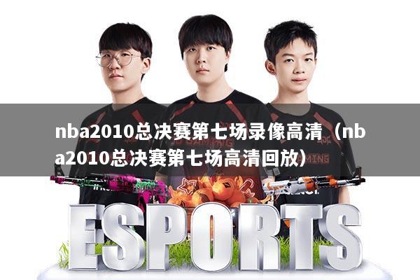 nba2010总决赛第七场录像高清（nba2010总决赛第七场高清回放）
