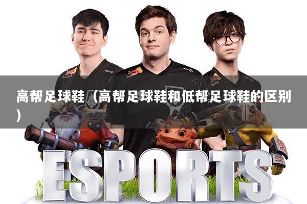 高帮足球鞋(高帮足球鞋和低帮足球鞋的区别)