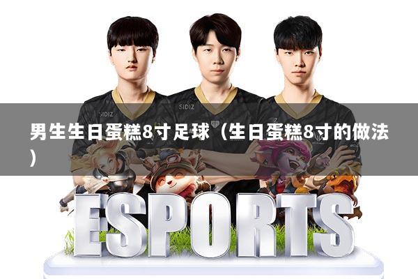 男生生日蛋糕8寸足球(生日蛋糕8寸的做法)