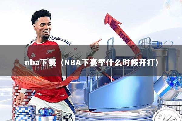 nba下赛（NBA下赛季什么时候开打）
