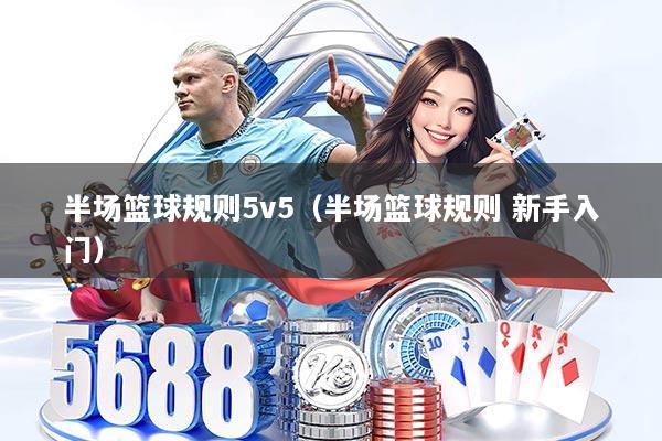 半场篮球规则5v5（半场篮球规则 新手入门）