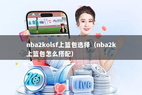 nba2kolsf上篮包选择(nba2k上篮包怎么搭配)