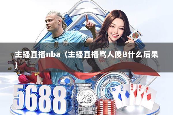 主播直播nba（主播直播骂人傻B什么后果）