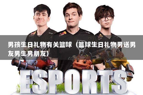 男孩生日礼物有关篮球（篮球生日礼物男送男友男生男朋友）