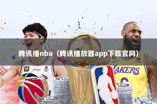 腾讯播nba（腾讯播放器app下载官网）