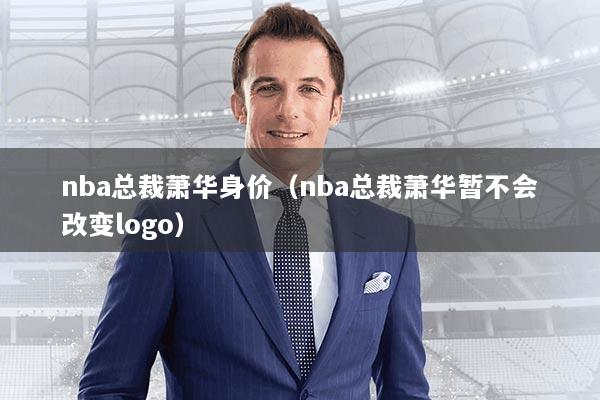 nba总裁萧华身价（nba总裁萧华暂不会改变logo）